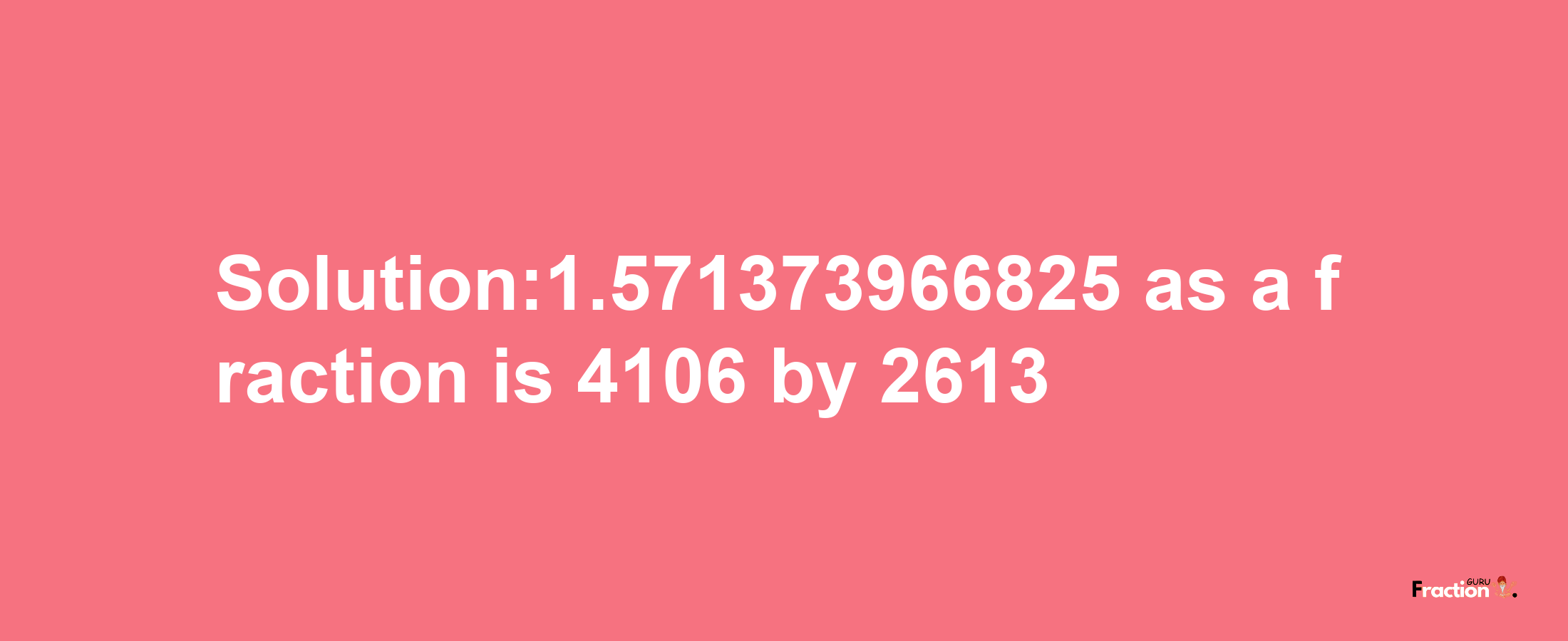 Solution:1.571373966825 as a fraction is 4106/2613