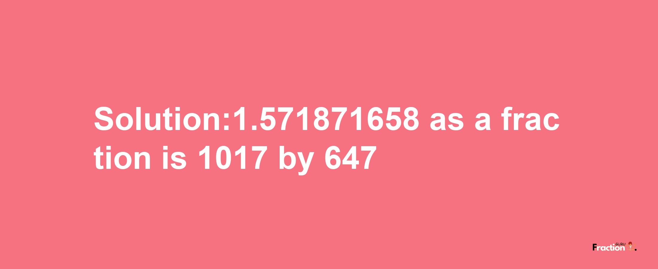 Solution:1.571871658 as a fraction is 1017/647