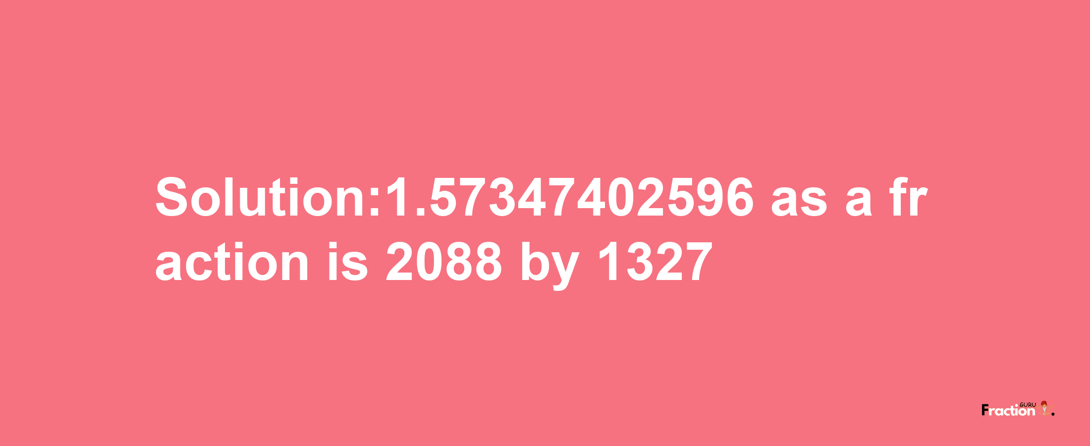 Solution:1.57347402596 as a fraction is 2088/1327