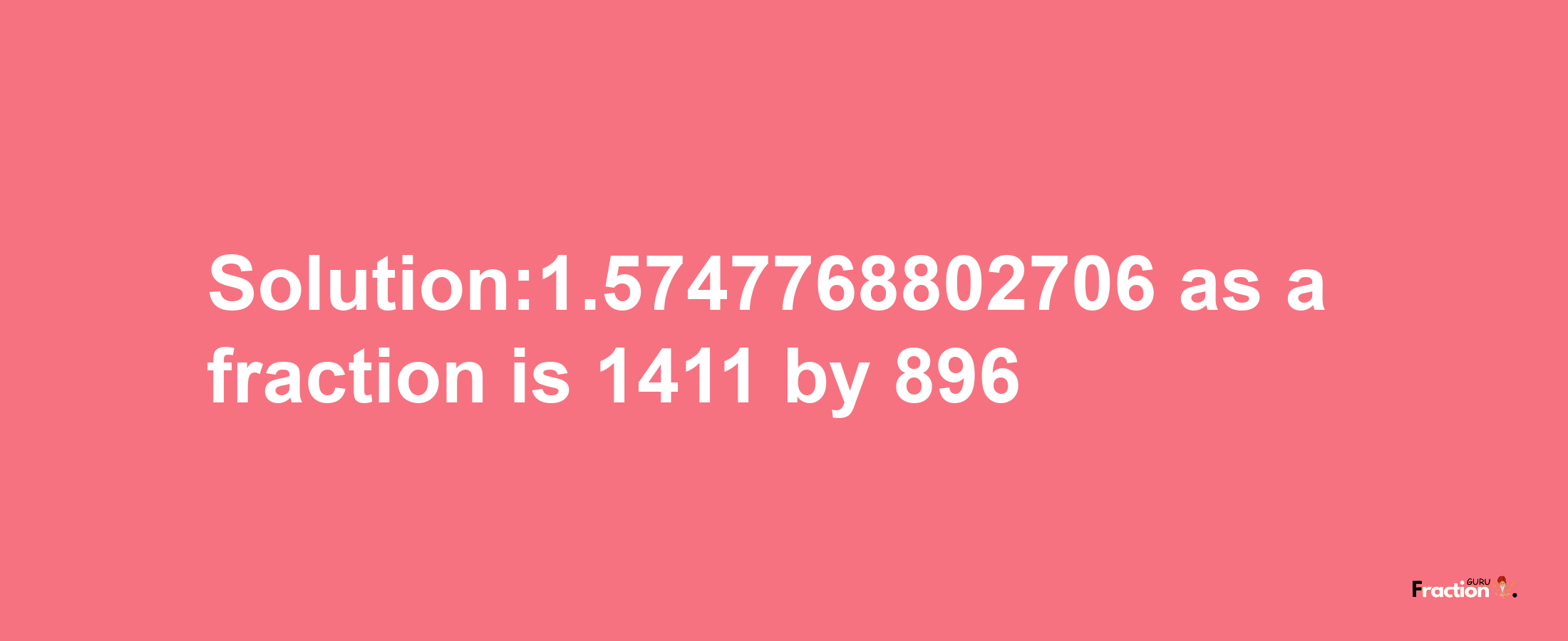 Solution:1.5747768802706 as a fraction is 1411/896