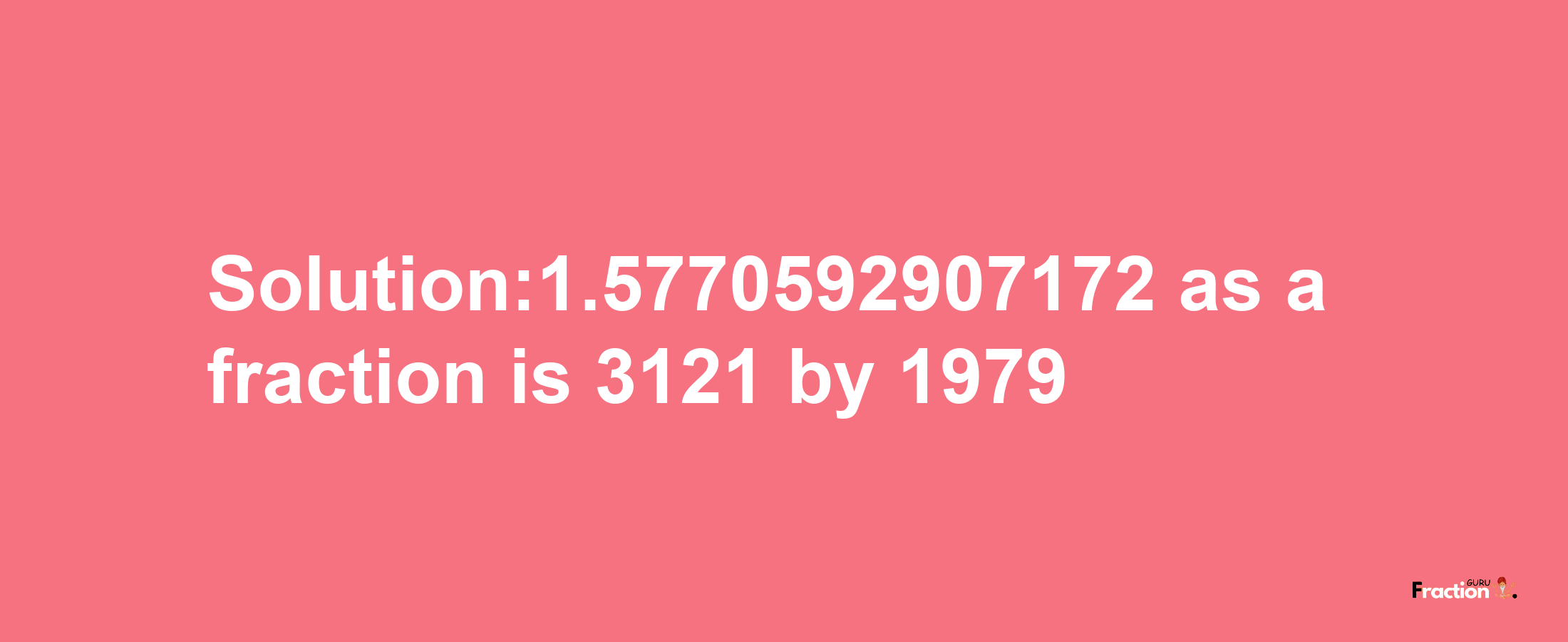 Solution:1.5770592907172 as a fraction is 3121/1979