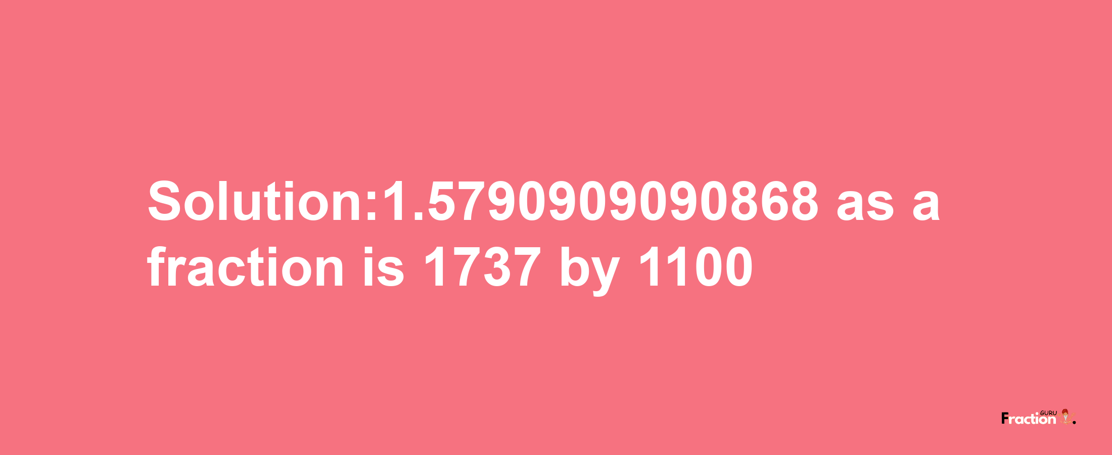 Solution:1.5790909090868 as a fraction is 1737/1100