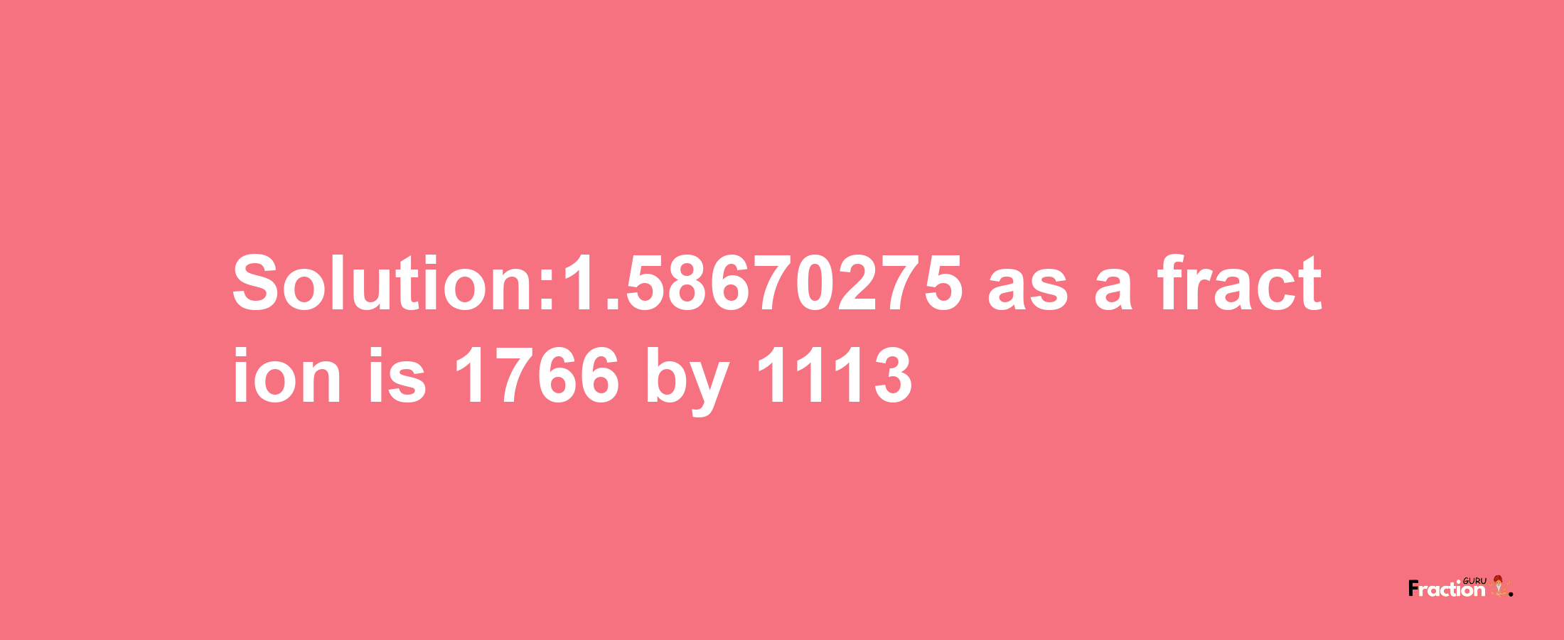 Solution:1.58670275 as a fraction is 1766/1113