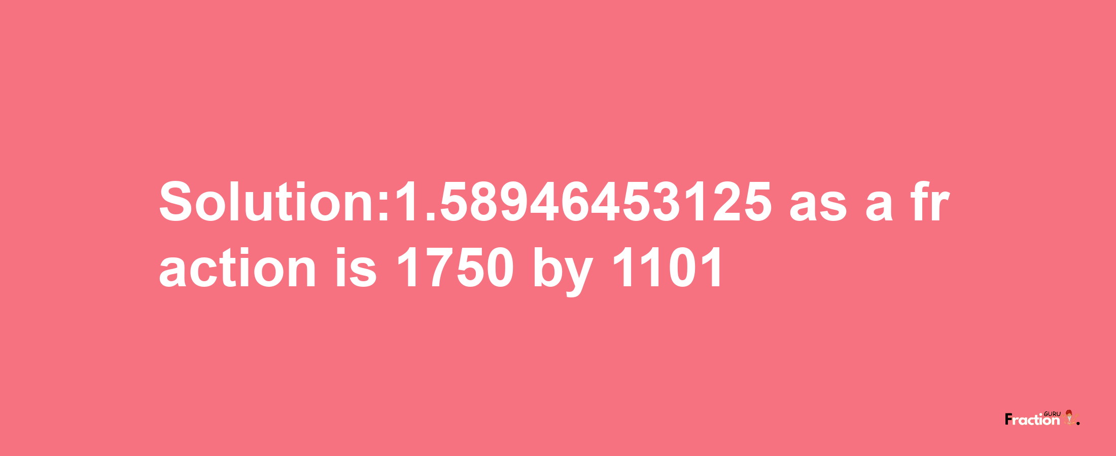 Solution:1.58946453125 as a fraction is 1750/1101