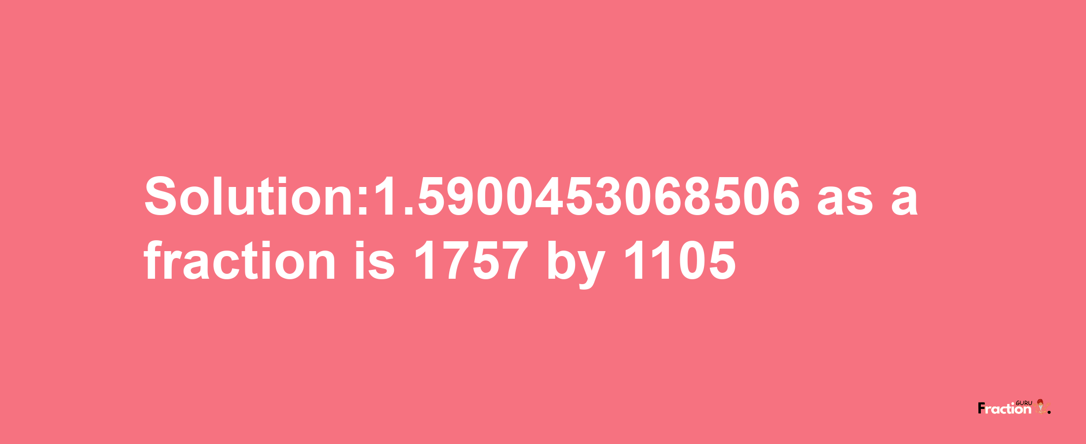 Solution:1.5900453068506 as a fraction is 1757/1105