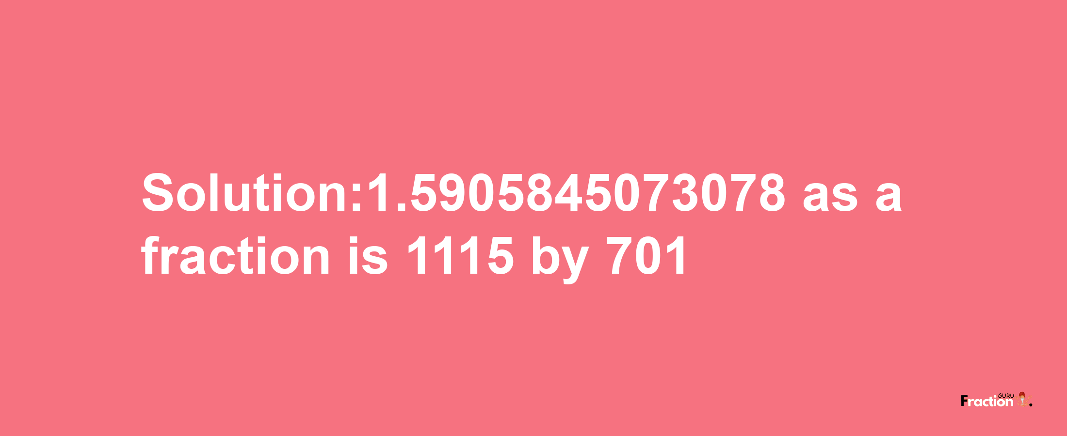 Solution:1.5905845073078 as a fraction is 1115/701