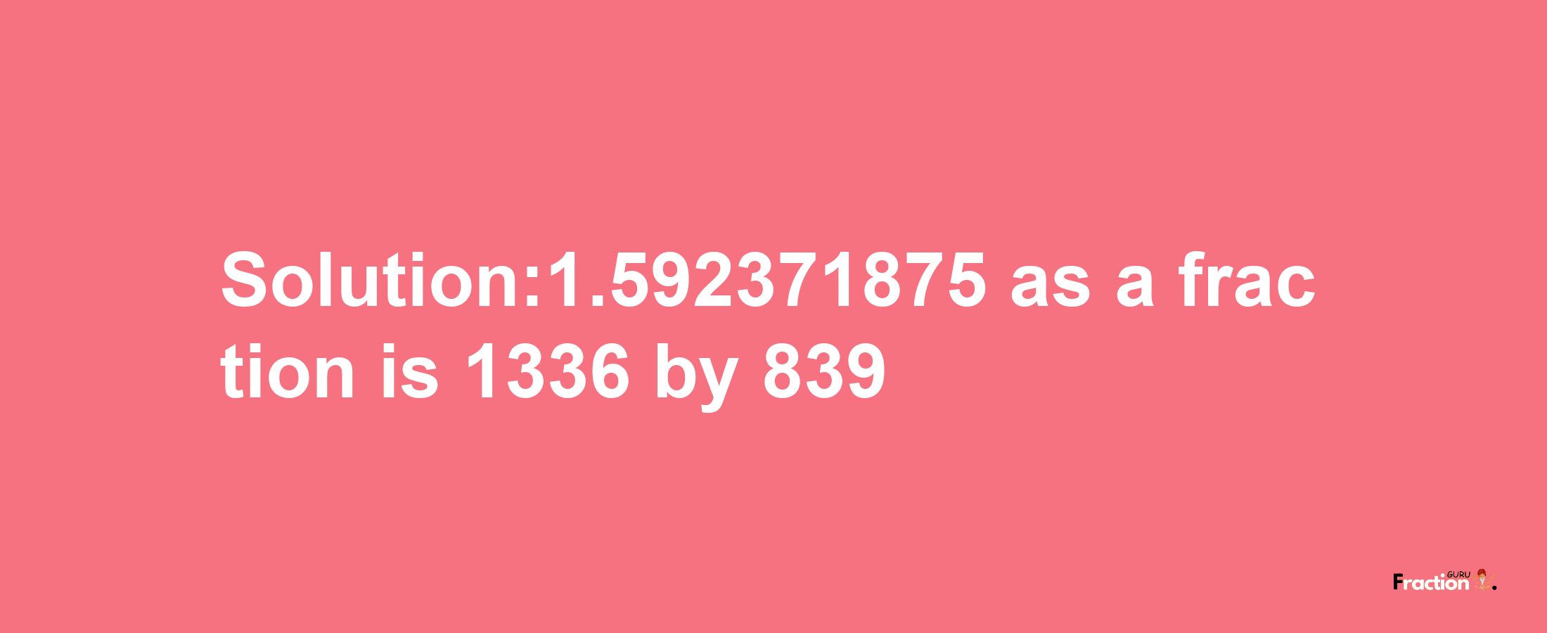 Solution:1.592371875 as a fraction is 1336/839