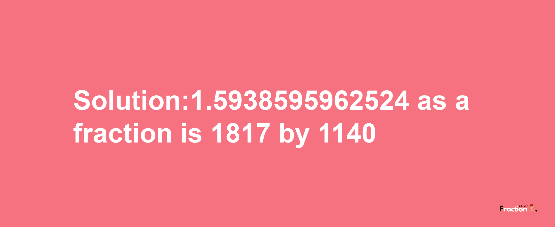 Solution:1.5938595962524 as a fraction is 1817/1140