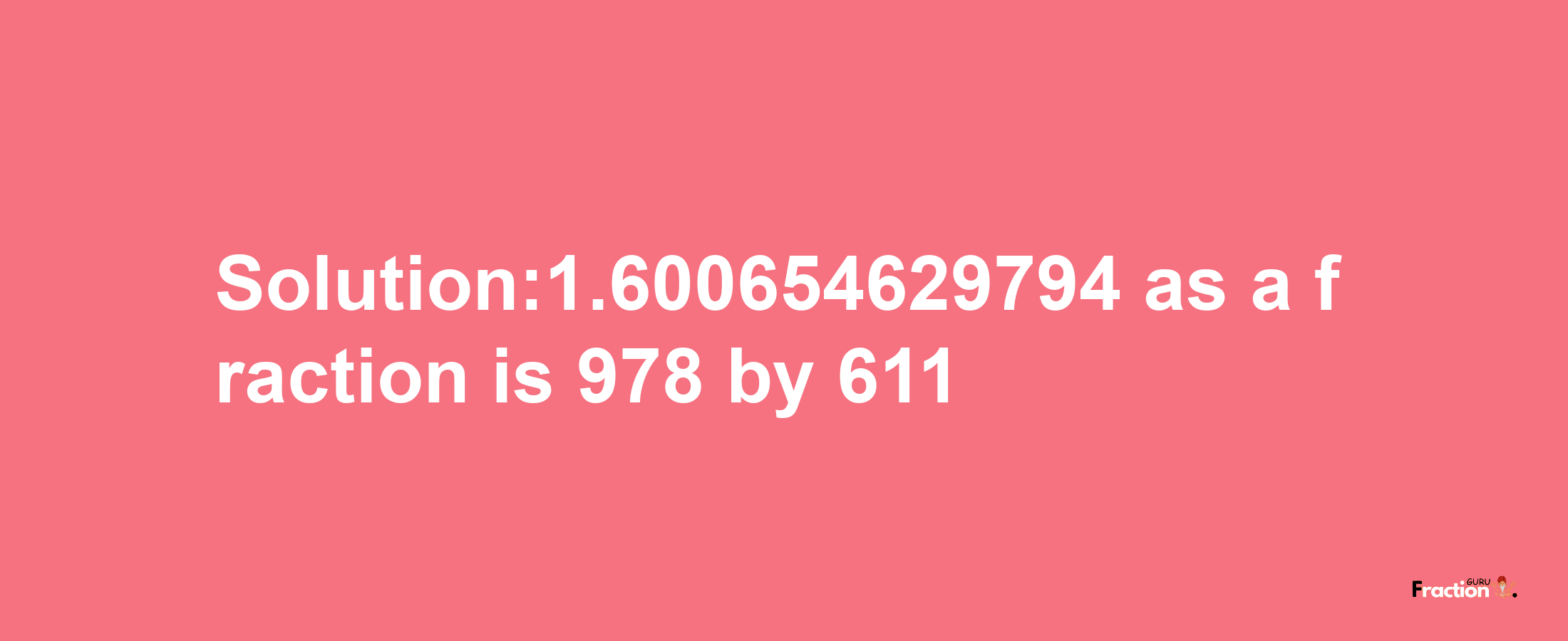 Solution:1.600654629794 as a fraction is 978/611