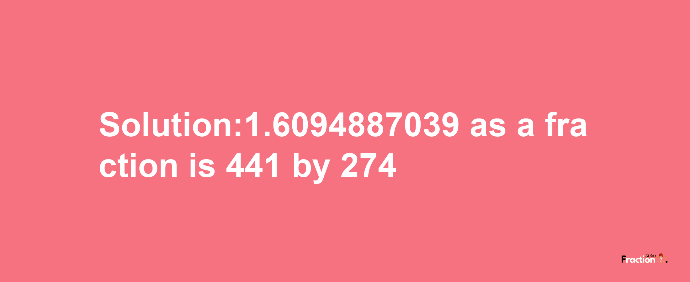 Solution:1.6094887039 as a fraction is 441/274