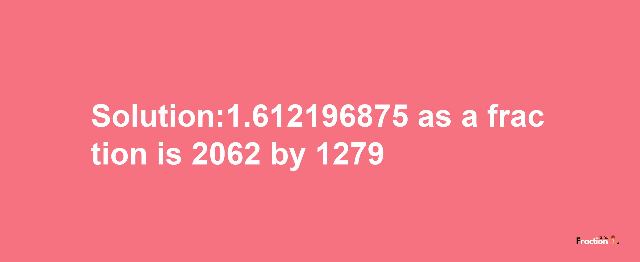 Solution:1.612196875 as a fraction is 2062/1279