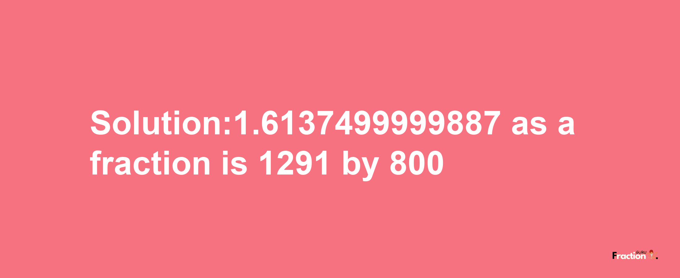 Solution:1.6137499999887 as a fraction is 1291/800