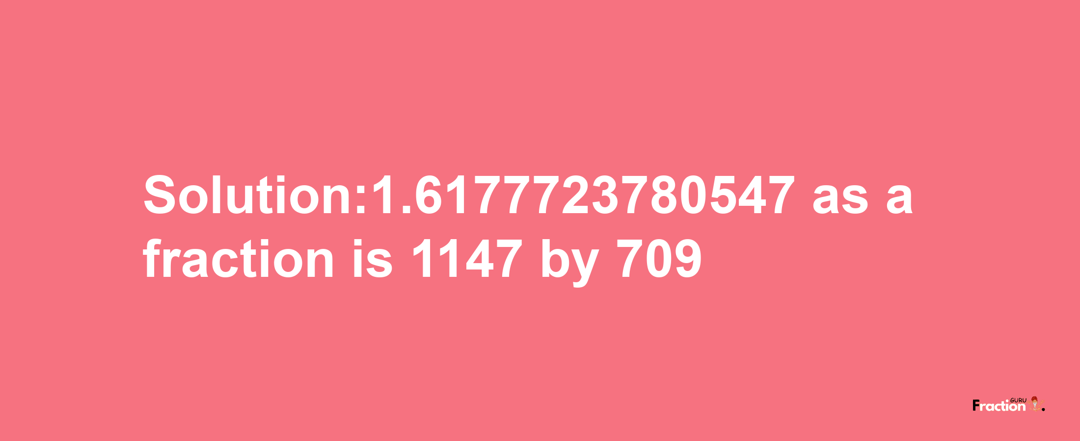 Solution:1.6177723780547 as a fraction is 1147/709