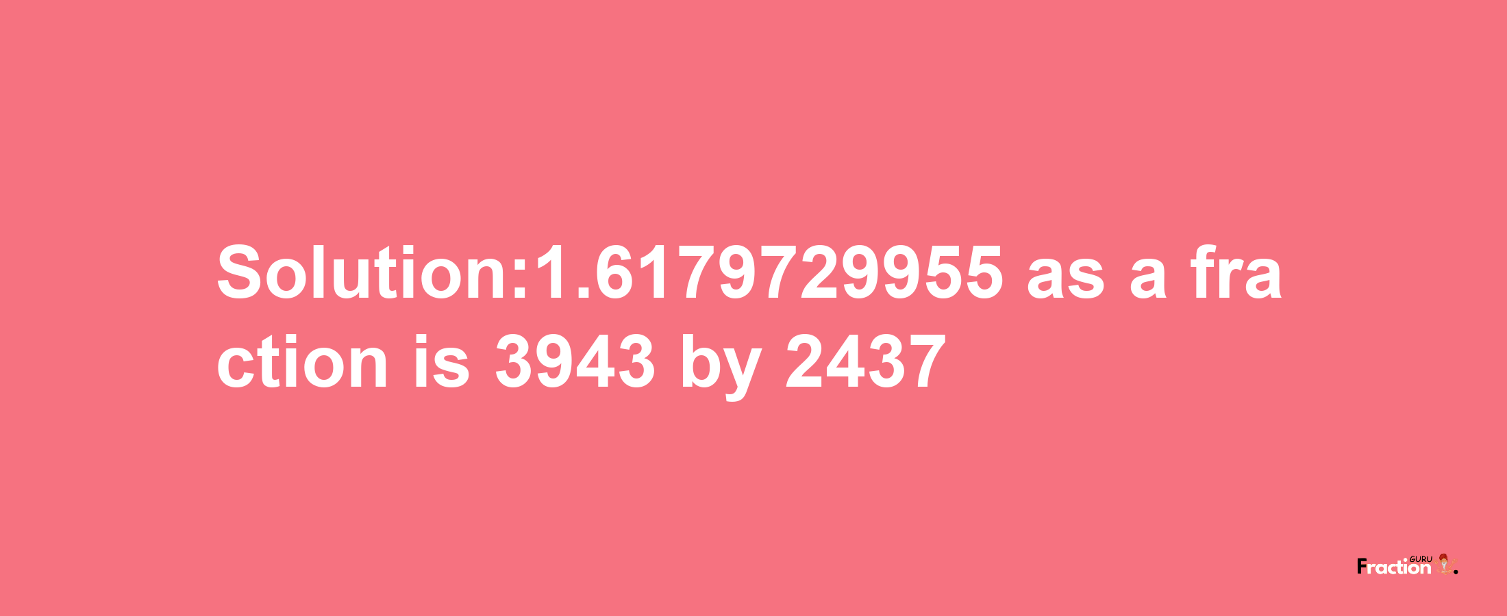 Solution:1.6179729955 as a fraction is 3943/2437