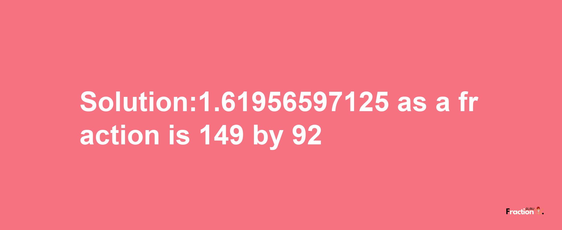 Solution:1.61956597125 as a fraction is 149/92