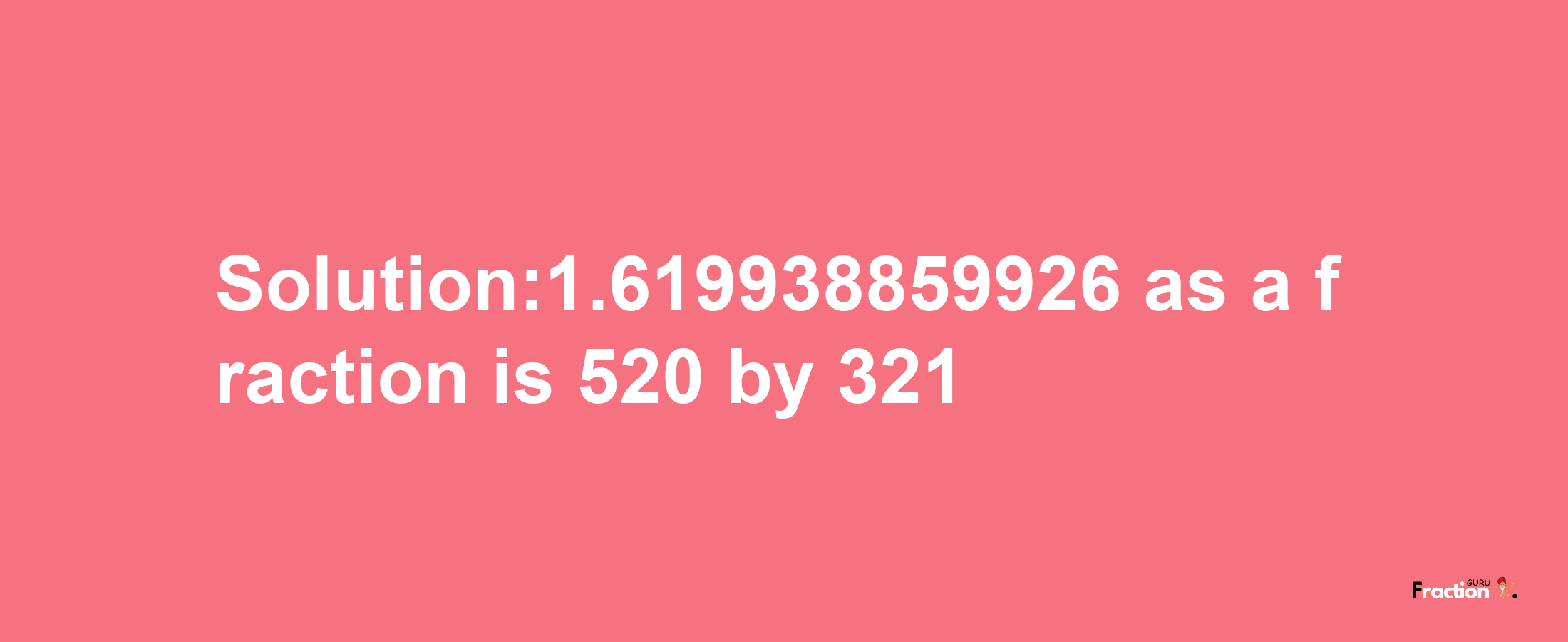 Solution:1.619938859926 as a fraction is 520/321