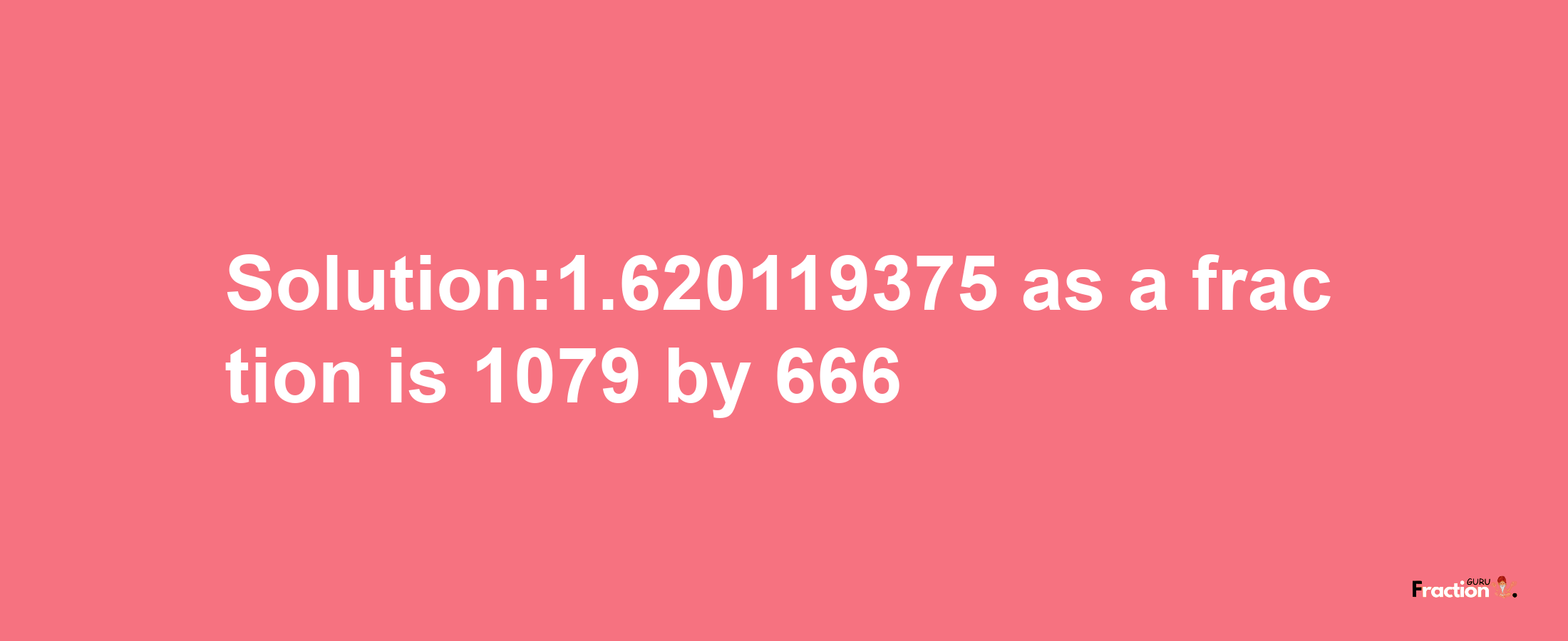 Solution:1.620119375 as a fraction is 1079/666