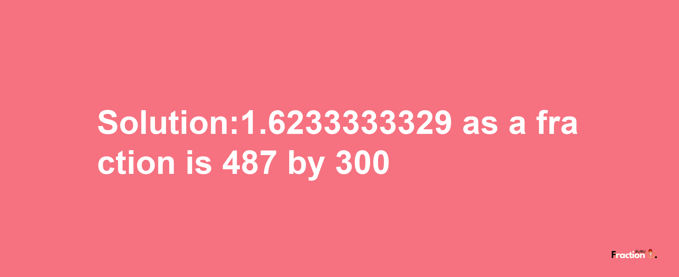 Solution:1.6233333329 as a fraction is 487/300