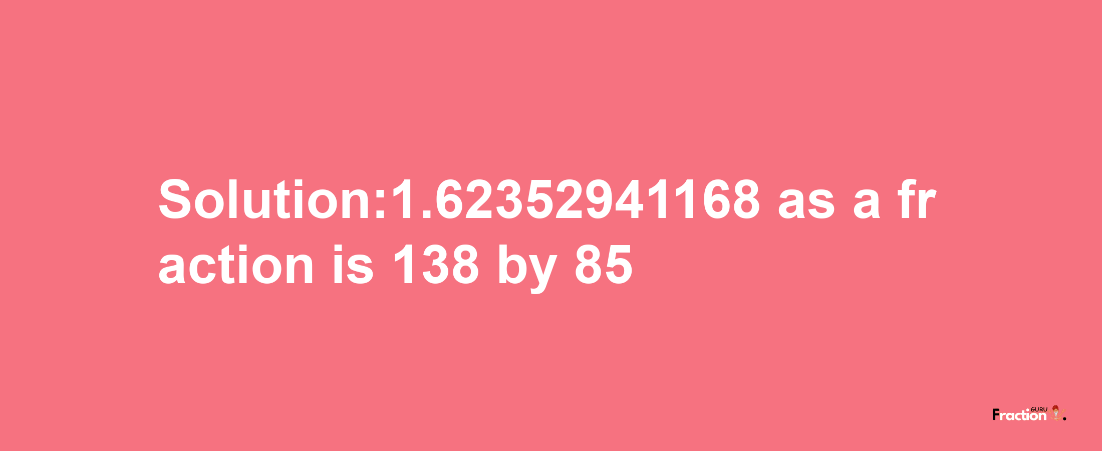 Solution:1.62352941168 as a fraction is 138/85