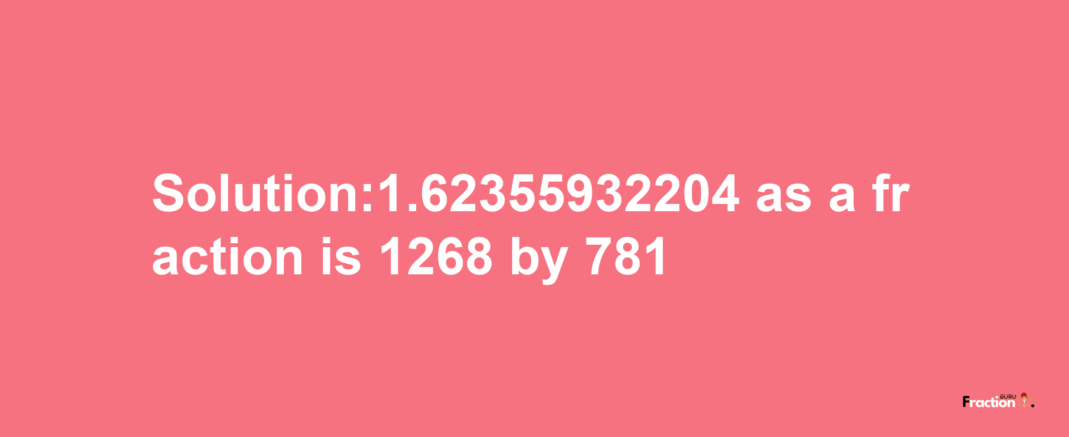 Solution:1.62355932204 as a fraction is 1268/781