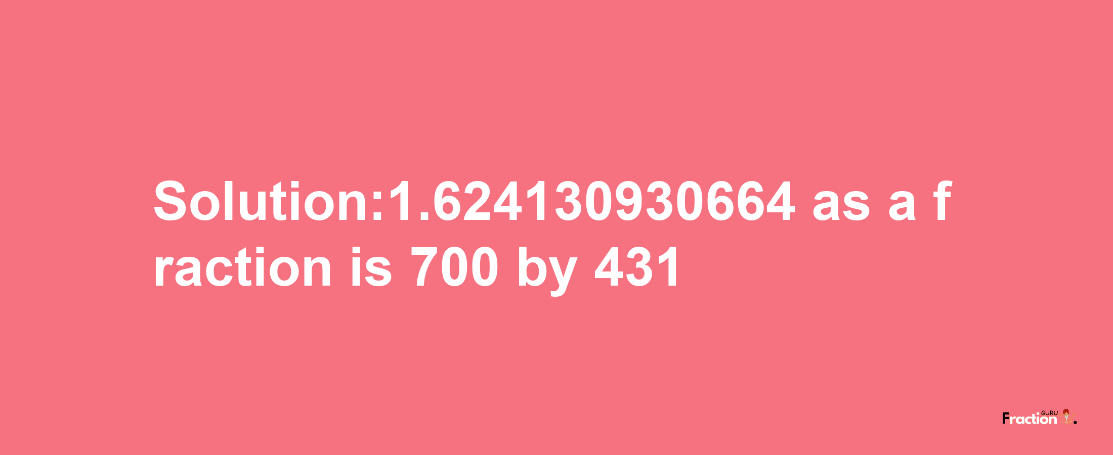 Solution:1.624130930664 as a fraction is 700/431