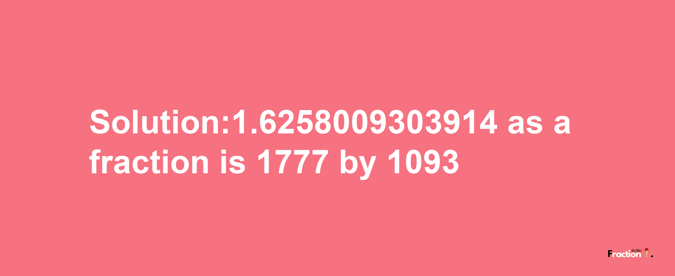 Solution:1.6258009303914 as a fraction is 1777/1093