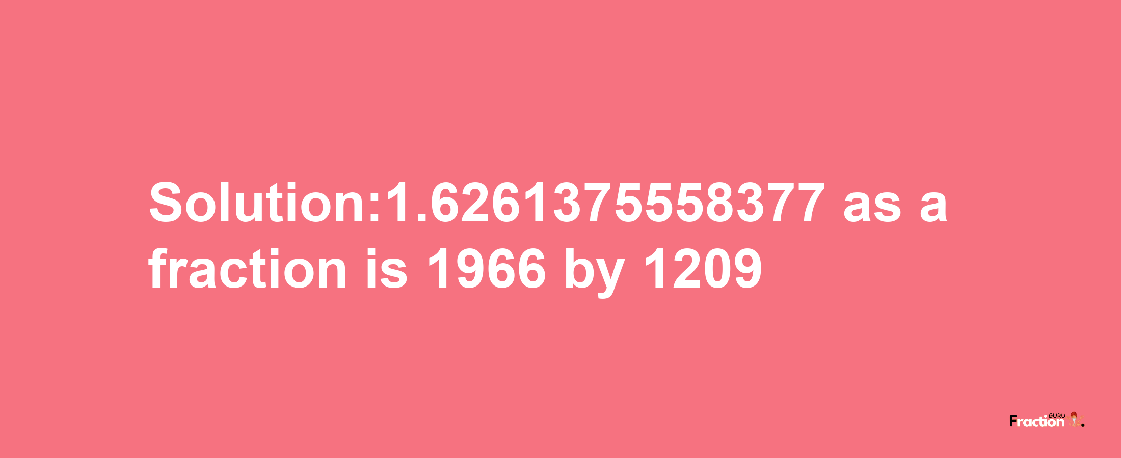 Solution:1.6261375558377 as a fraction is 1966/1209