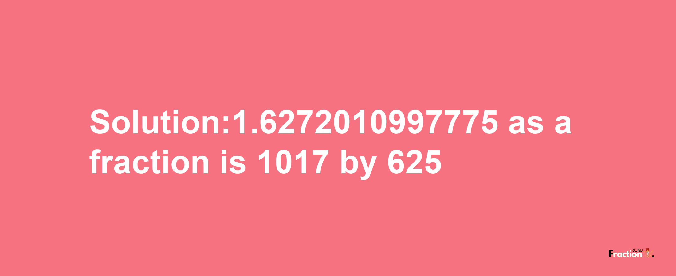 Solution:1.6272010997775 as a fraction is 1017/625