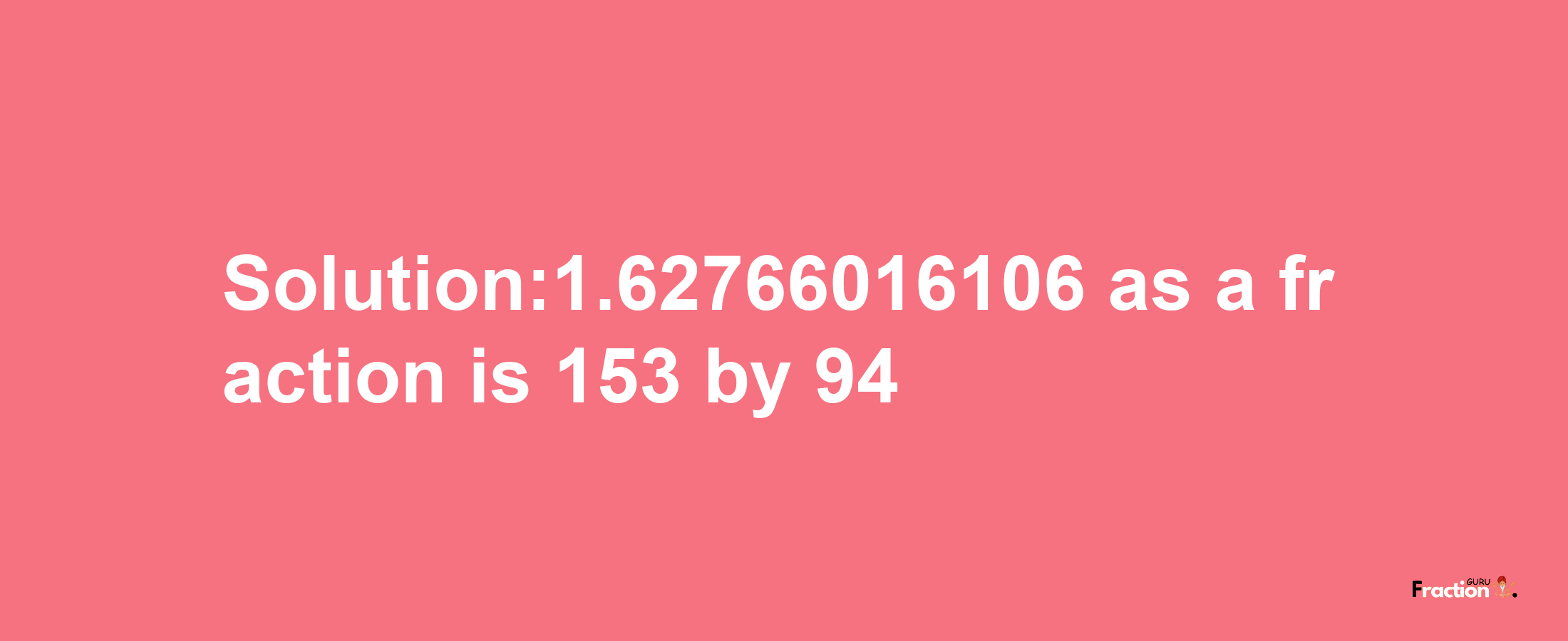 Solution:1.62766016106 as a fraction is 153/94