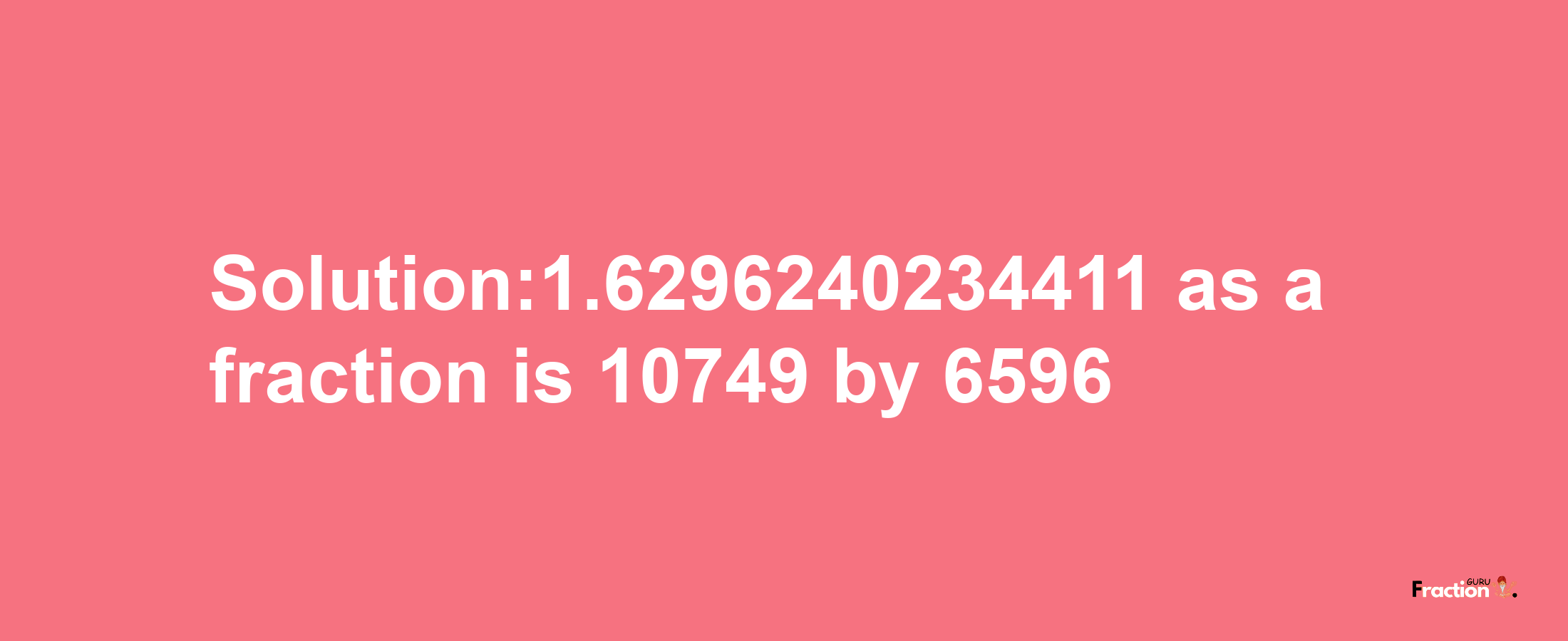 Solution:1.6296240234411 as a fraction is 10749/6596