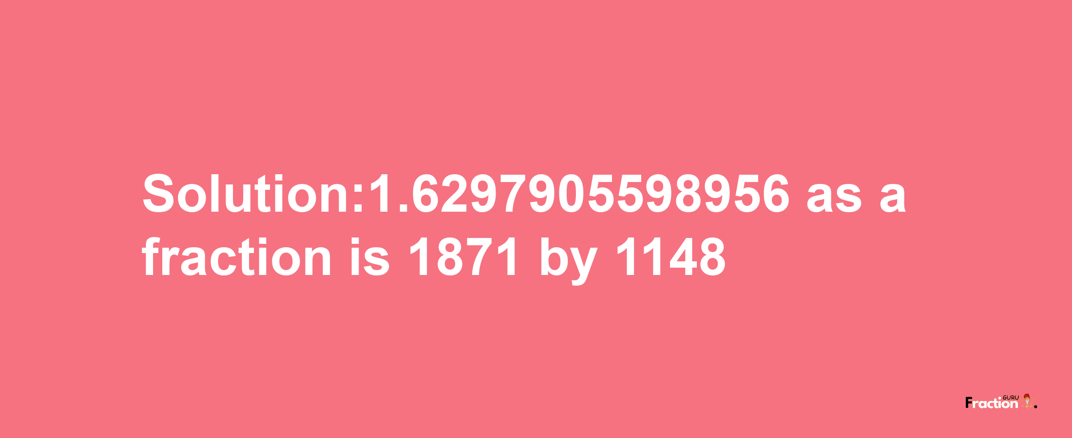 Solution:1.6297905598956 as a fraction is 1871/1148