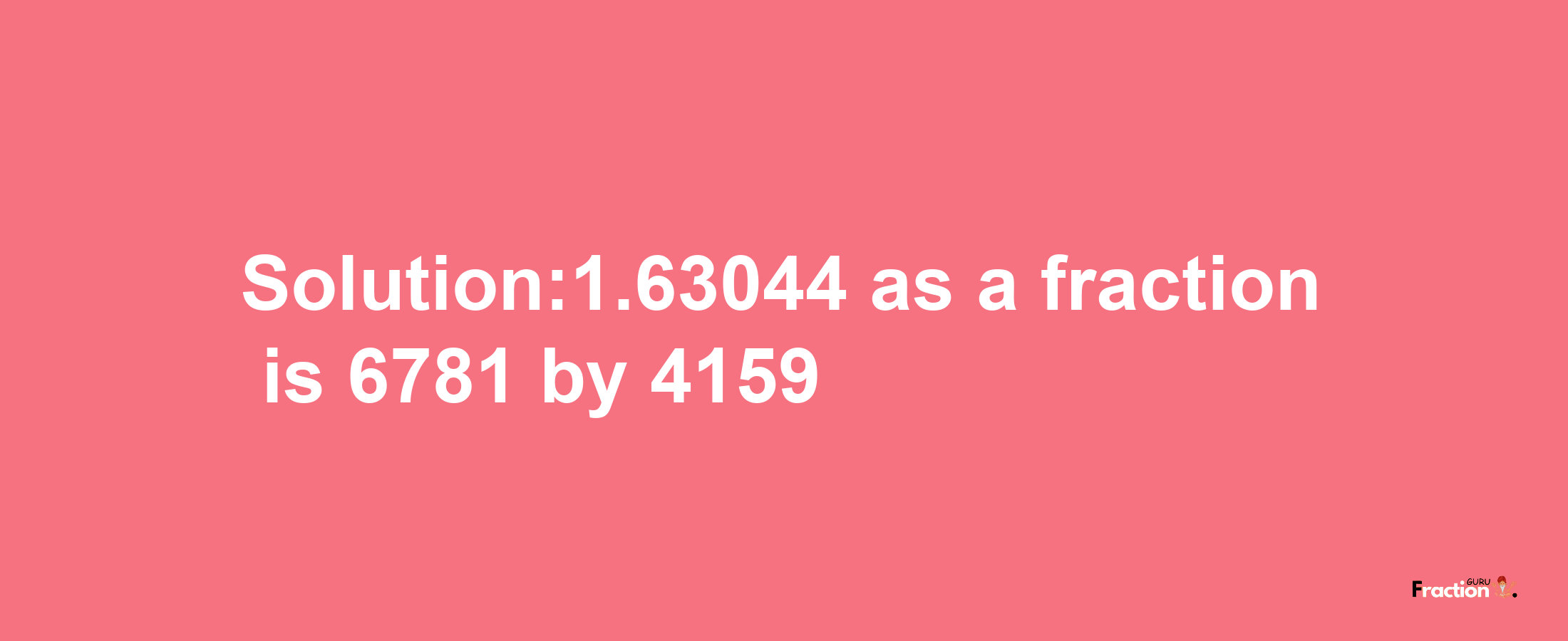 Solution:1.63044 as a fraction is 6781/4159