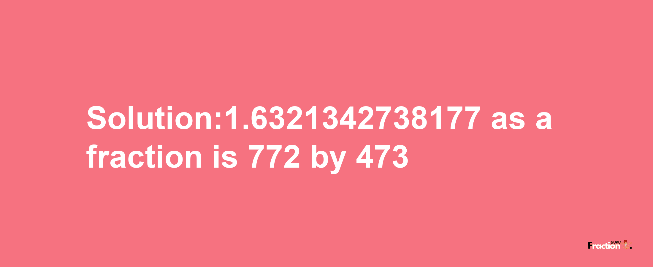 Solution:1.6321342738177 as a fraction is 772/473