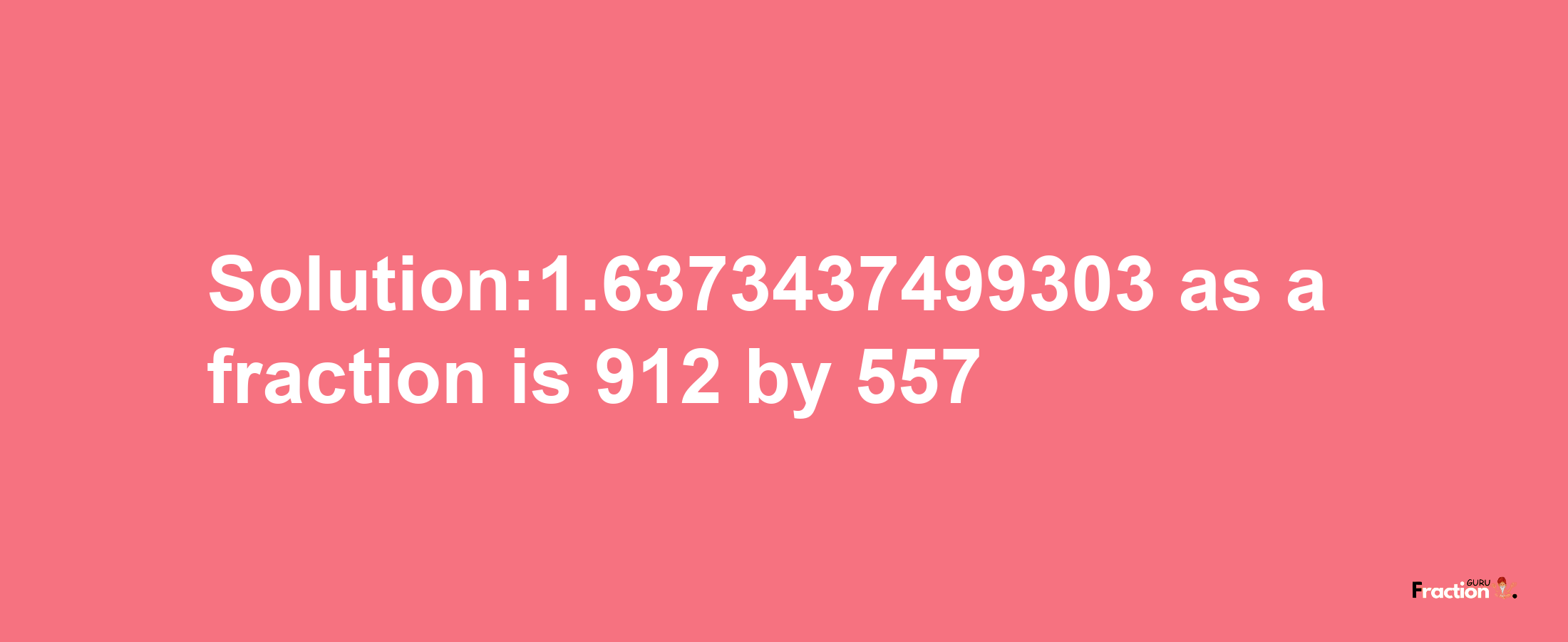 Solution:1.6373437499303 as a fraction is 912/557