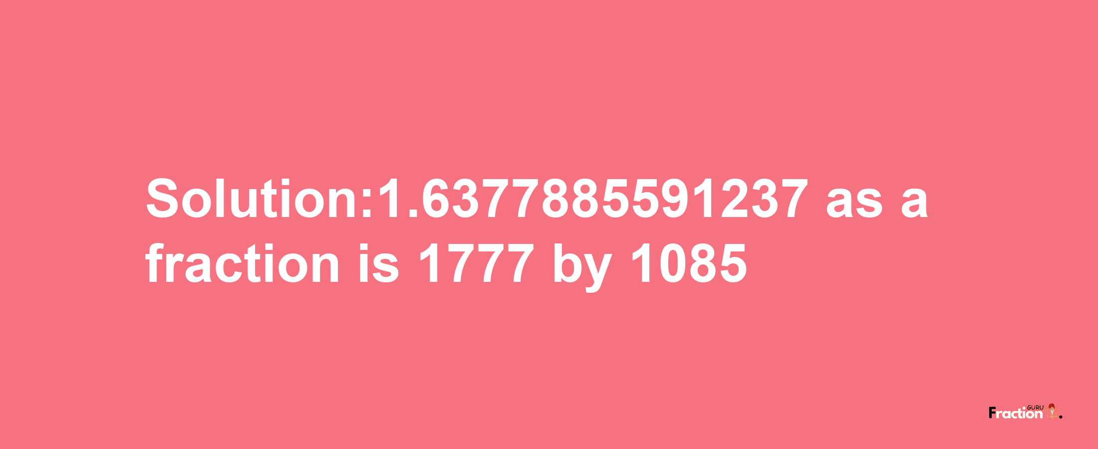 Solution:1.6377885591237 as a fraction is 1777/1085