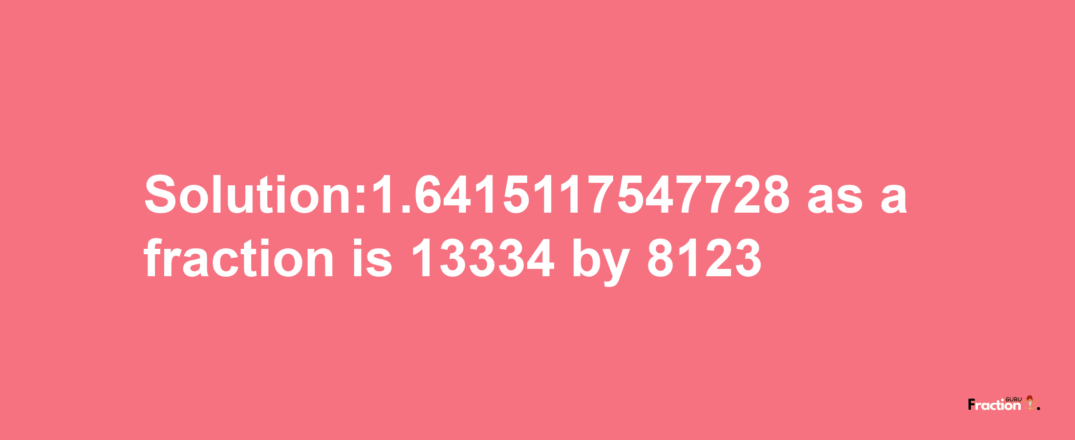 Solution:1.6415117547728 as a fraction is 13334/8123