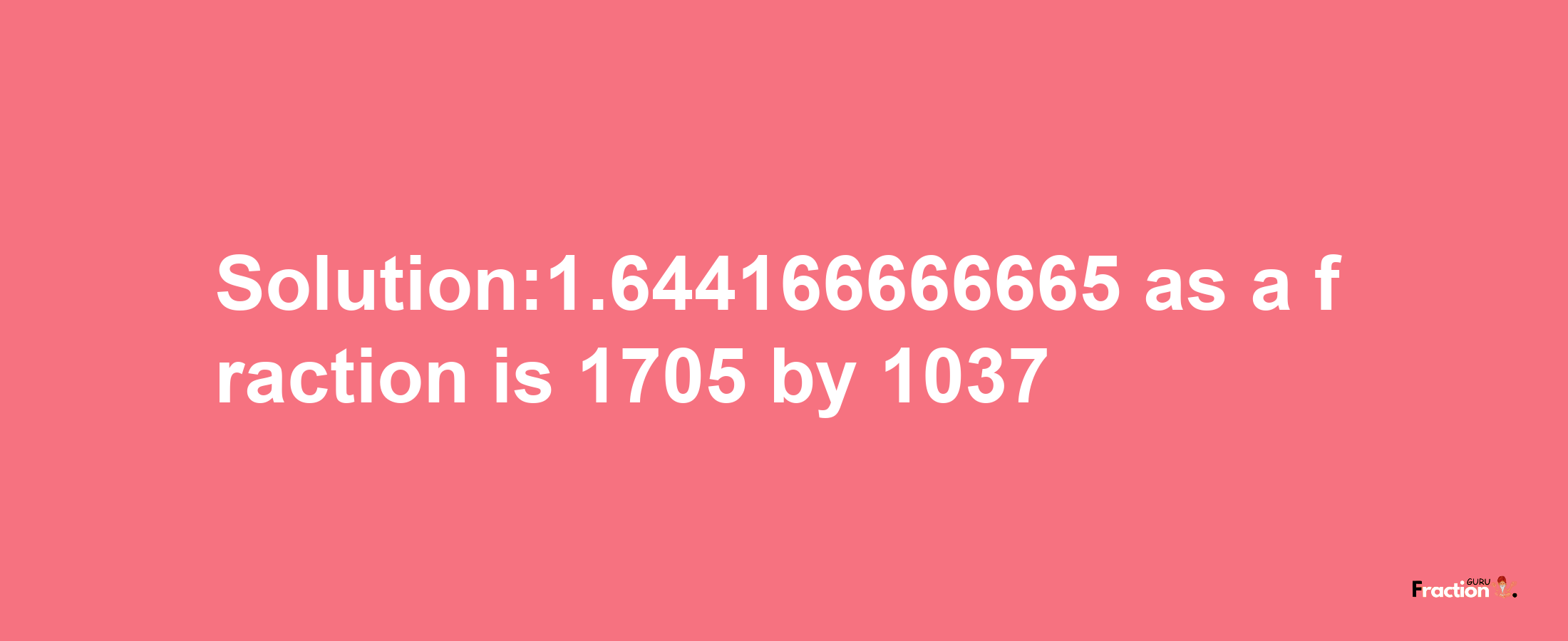 Solution:1.644166666665 as a fraction is 1705/1037