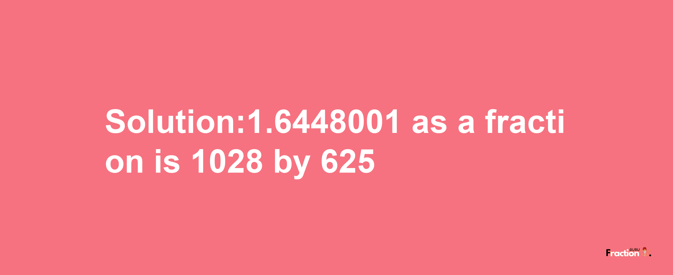 Solution:1.6448001 as a fraction is 1028/625