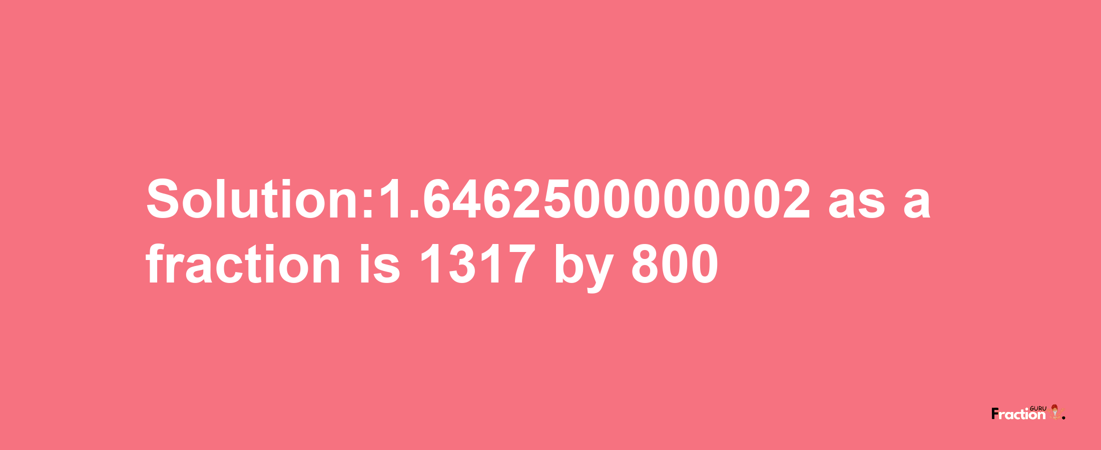 Solution:1.6462500000002 as a fraction is 1317/800