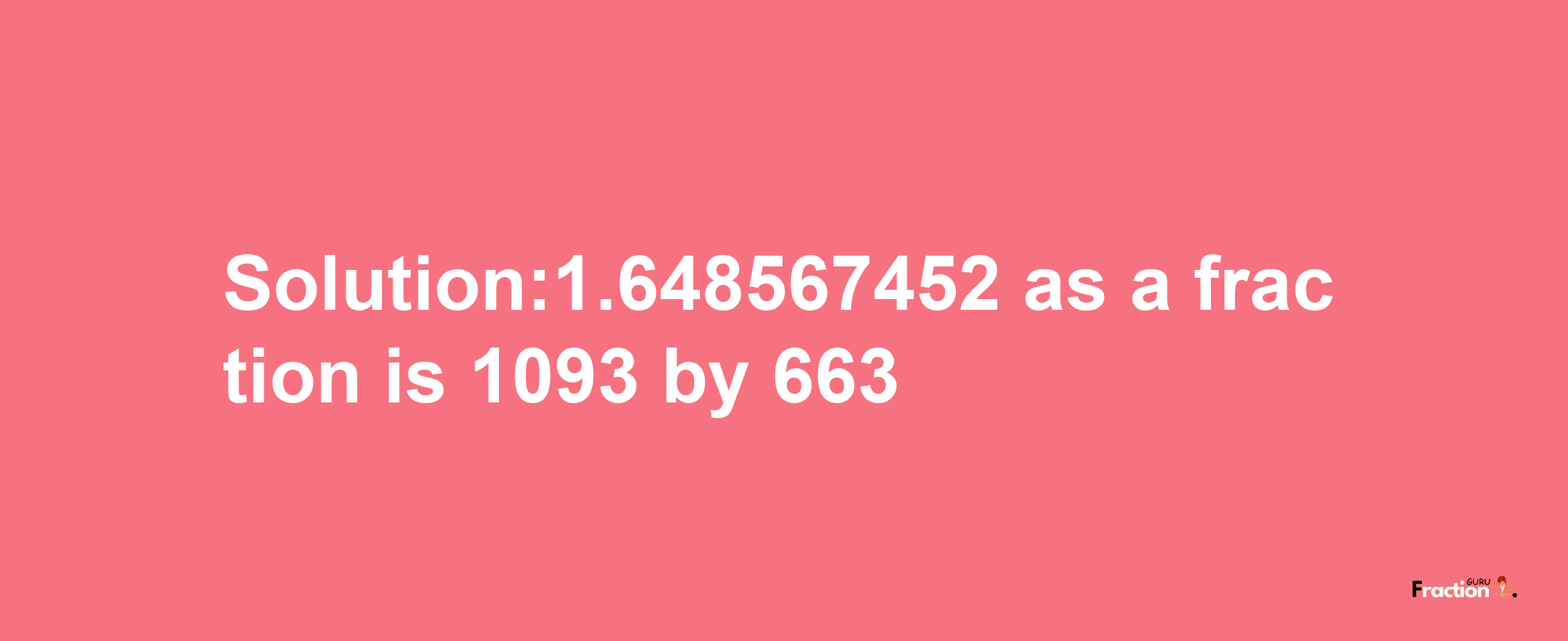 Solution:1.648567452 as a fraction is 1093/663