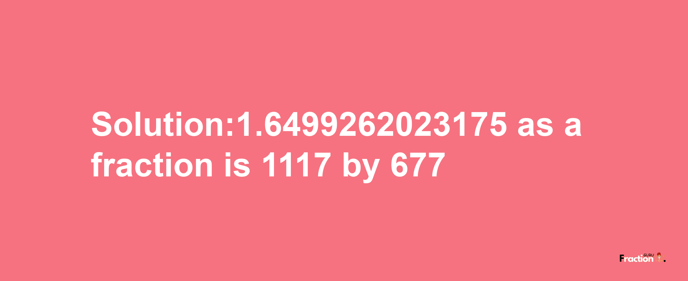 Solution:1.6499262023175 as a fraction is 1117/677