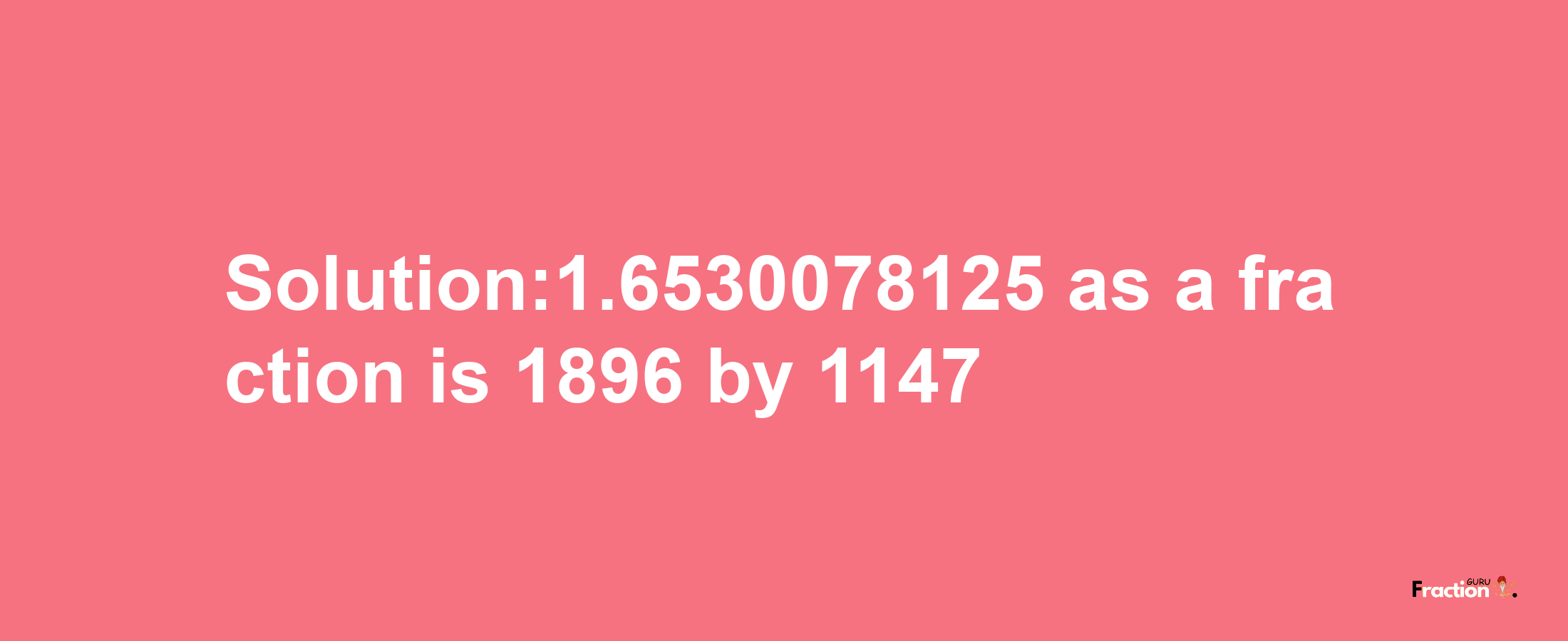 Solution:1.6530078125 as a fraction is 1896/1147