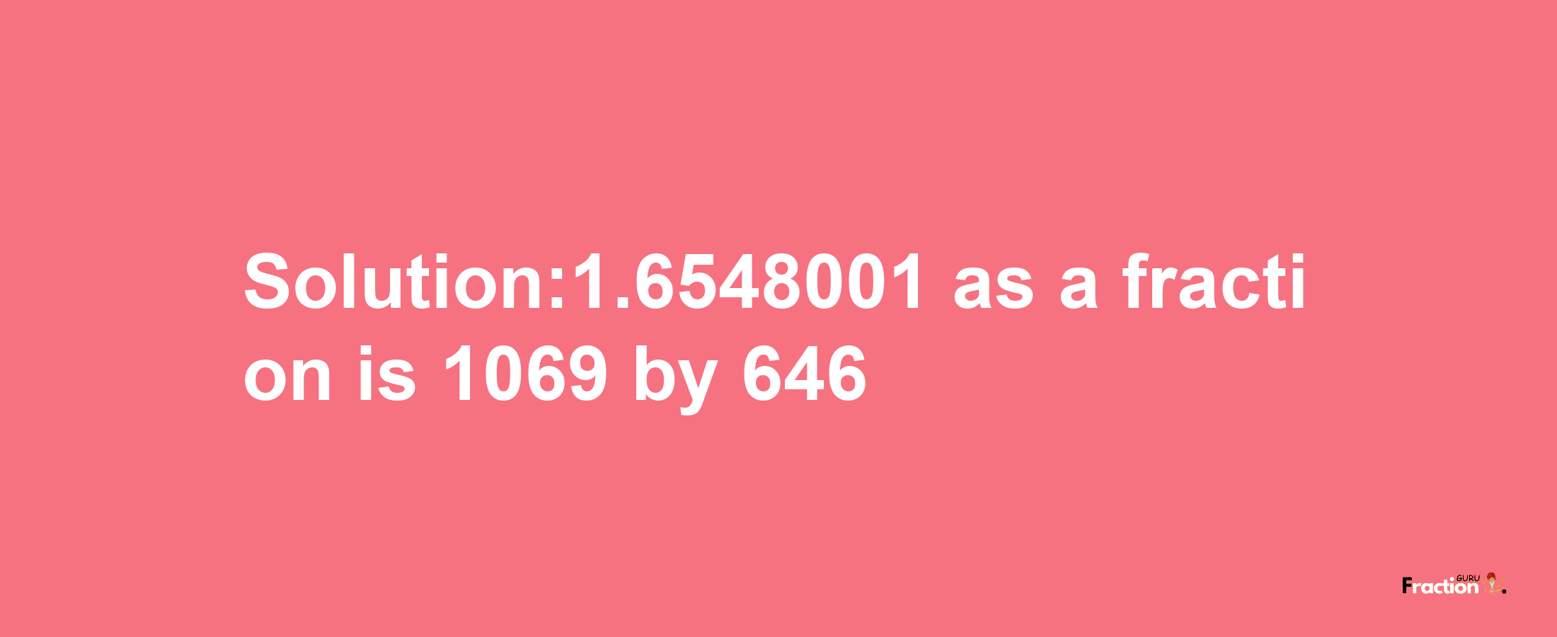 Solution:1.6548001 as a fraction is 1069/646