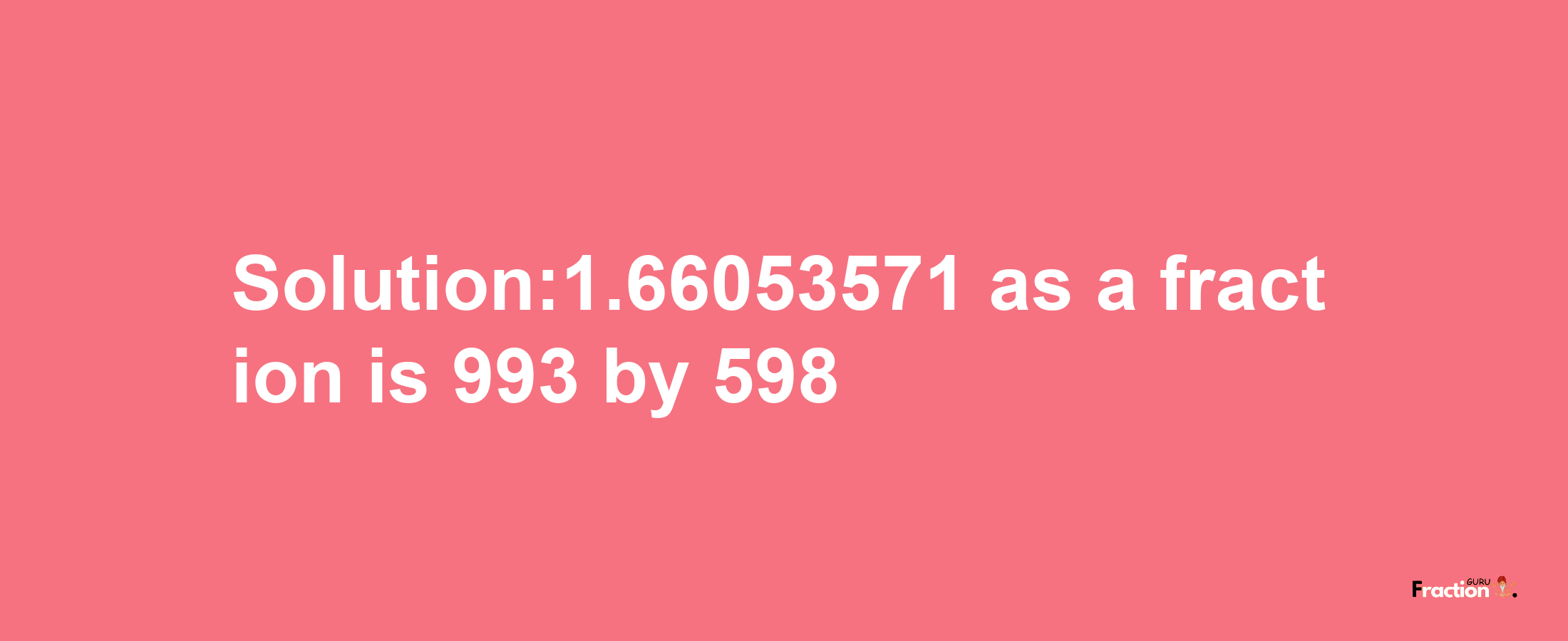 Solution:1.66053571 as a fraction is 993/598