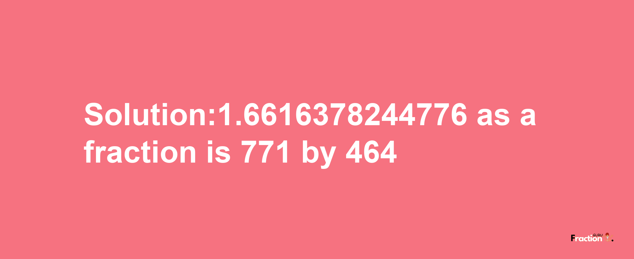 Solution:1.6616378244776 as a fraction is 771/464