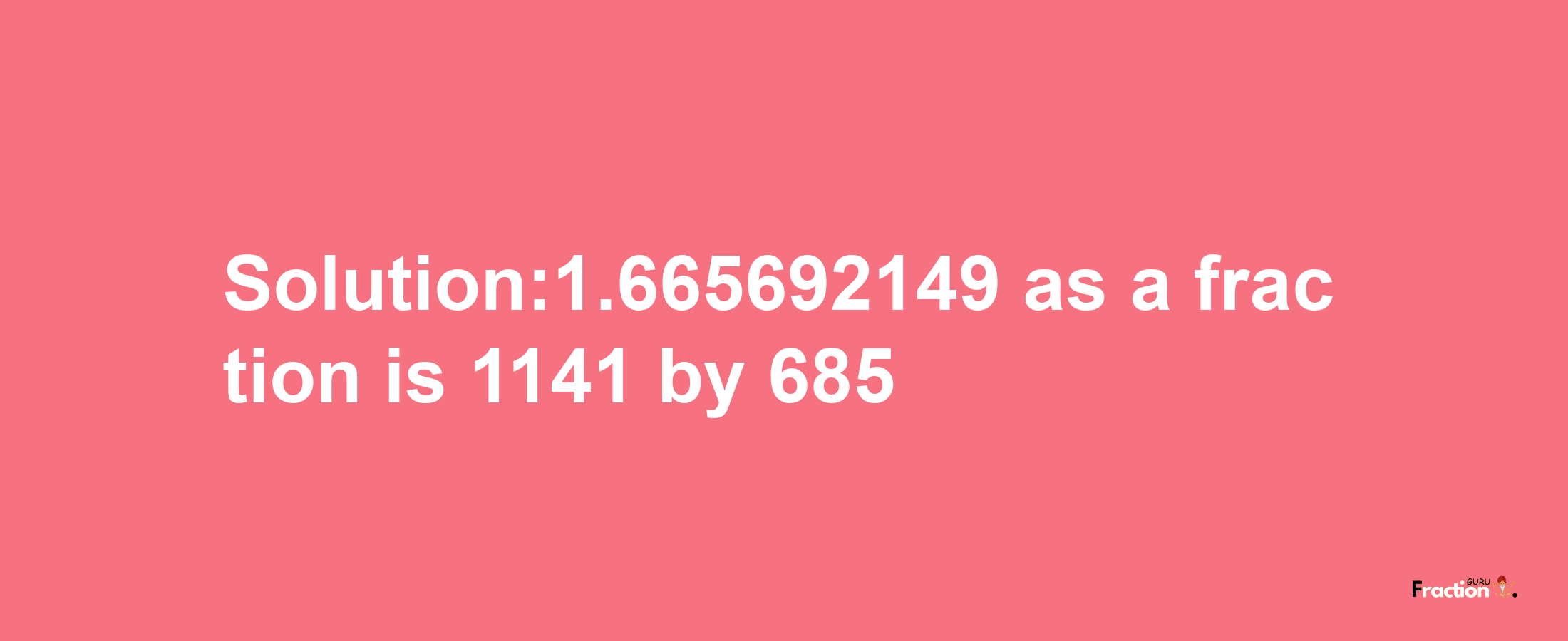 Solution:1.665692149 as a fraction is 1141/685