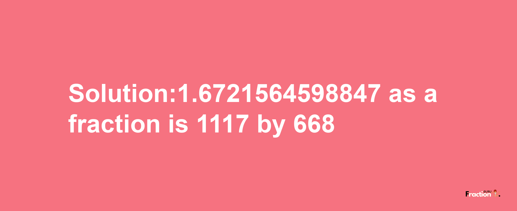 Solution:1.6721564598847 as a fraction is 1117/668