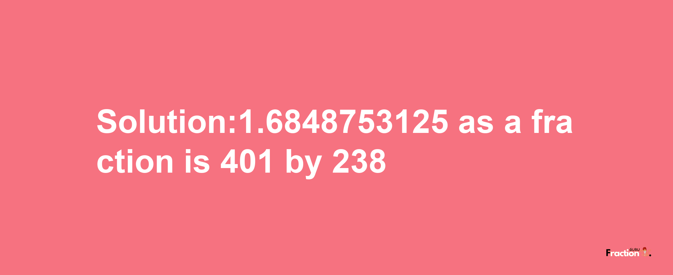 Solution:1.6848753125 as a fraction is 401/238