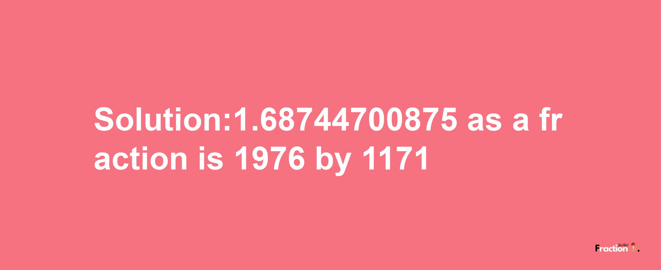 Solution:1.68744700875 as a fraction is 1976/1171