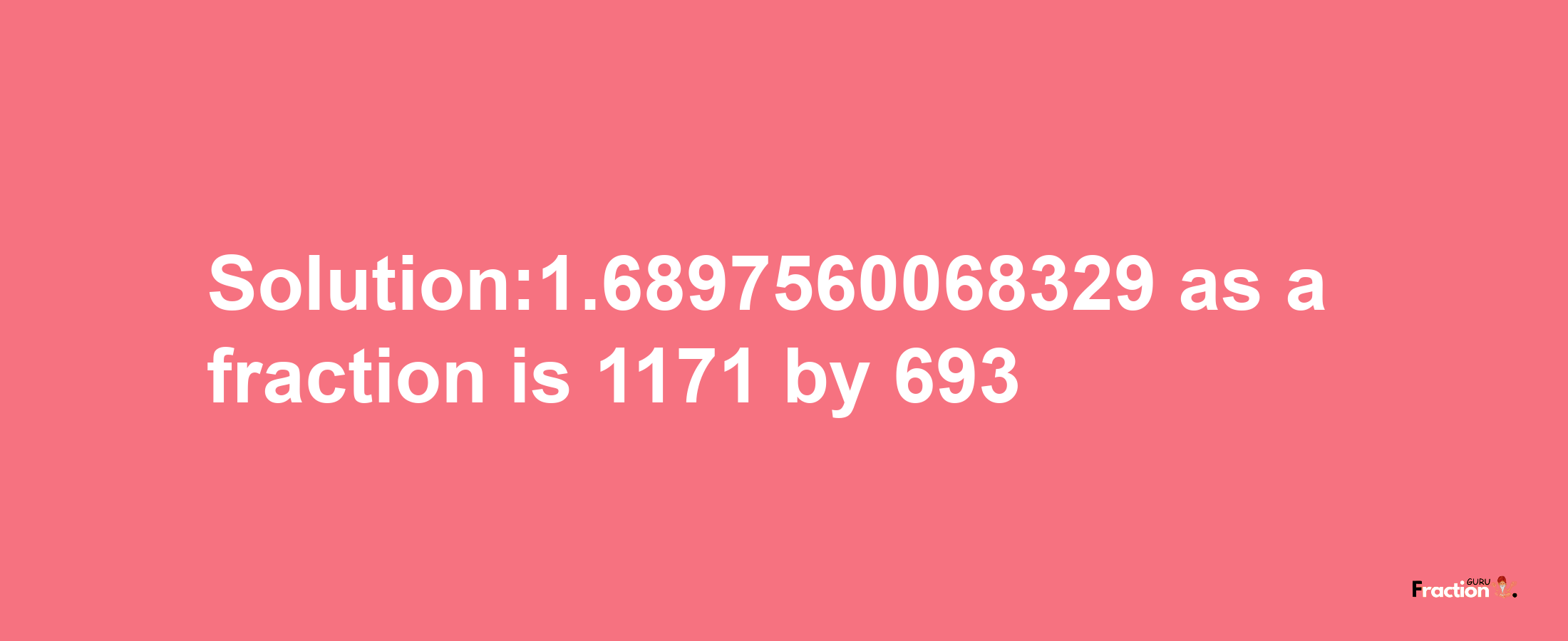 Solution:1.6897560068329 as a fraction is 1171/693